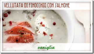 Vellutata di Finocchio con Salmone - Vaniglia, storie di cucina