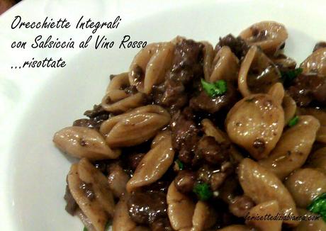 Orecchiette Integrali con Salsiccia al Vino Rosso ....risottate!!