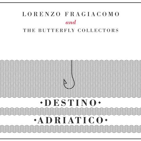 LORENZO FRAGIACOMO AND THE BUTTERFLY COLLECTORS, Destino Adriatico