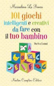 101 giochi intelligenti e creativi da fare con il tuo bambino_Mariaelena La Banca