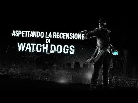 Aspettando la Recensione di Watch_Dogs – Speciale