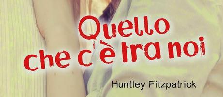 Anteprima: Quello che c'è tra noi di Huntley Fitzpatrick