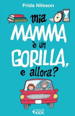 Mia mamma è un gorilla, e allora?, di Frida Nilsson, traduzione di Alessandro Storti, Feltrinelli kids 2014, 10 euro.