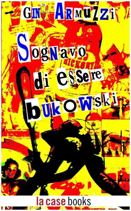 [Segnalazione] Sognavo di essere Bukowski di Gino Armuzzi