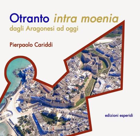 “Otranto intra moenia, dagli Aragonesi ad oggi” di Pierpaolo Cariddi