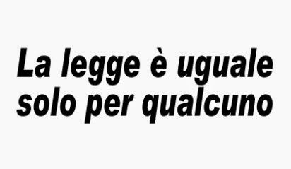 La legge è uguale solo per qualcuno