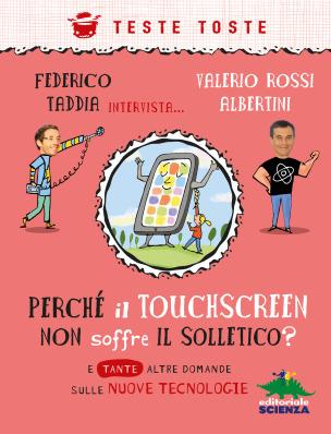 Perché il touchscreen non soffre il solletico?, di Federico Taddia e Valerio Rossi Albertini, illustrazioni di Antongionata Ferrari, Editoriale Scienza 2014, 11,90€