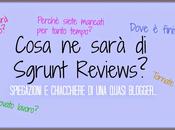 Cosa sarà Sgrunt Reviews? Spiegazioni chiacchiere quasi blogger...