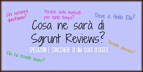 Cosa ne sarà di Sgrunt Reviews? Spiegazioni e chiacchiere di una quasi blogger...