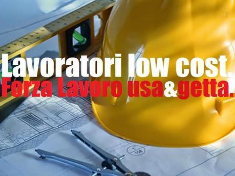 Lavoratori low cost. Forza lavoro usa e getta! Lavoratori low cost. Forza lavoro usa e getta!