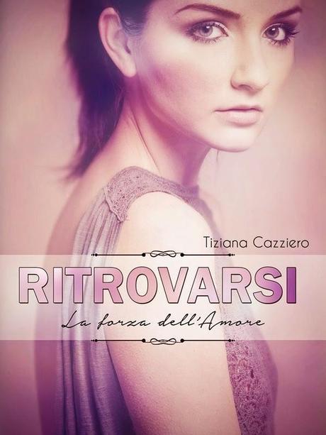 Segnalazione: Tiziana Cazziero ~ Ritrovarsi - La forza dell'amore