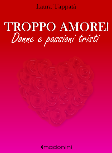 Troppo Amore! Donne e passioni tristi, di Laura Tappatà.