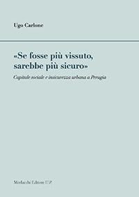 Ugo Carlone – «Se fosse più vissuto, sarebbe più sicuro», capitale sociale e insicurezza urbana a Perugia, Morlacchi editore, 2013