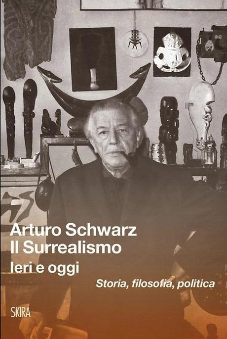 Arturo Schwarz Il Surrealismo. Ieri e oggi Storia, filosofia, politica