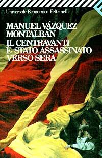 IL PIACERE DI LEGGERE: MANUEL VAZQEZ MONTALBAN “IL CENTRAVANTI E’ STATO ASSASSINATO VERSO SERA”