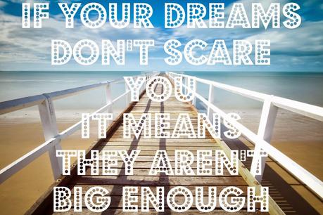 If your dreams don't scare you it means they aren't big enough