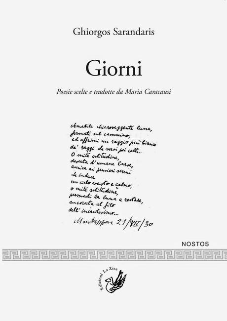 E’ un privilegio e una gioia particolare mandare in questi giorni in libreria: Ghiorgos Sarandaris, “Giorni”, poesie scelte e tradotte da Maria Caracausi, testo greco a fronte, Edizioni La Zisa (Nostos /Poesia 2), pagg. 80, euro 10,00 (ISBN 978-88-9911...