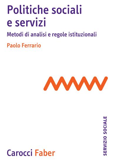 INDICE del libro: Paolo Ferrario, POLITICHE SOCIALI E SERVIZI: metodi di analisi e regole istituzionali, Carocci Faber Editore, 2014