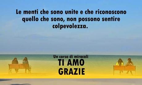 Le menti che sono unite e che riconoscono quello che sono, non possono sentire colpevolezza.