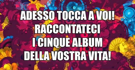 I Cinque Album Musicali della Nostra Vita!