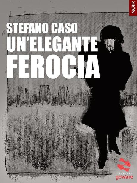 SEGNALAZIONE - Un'elegante ferocia di Stefano Caso