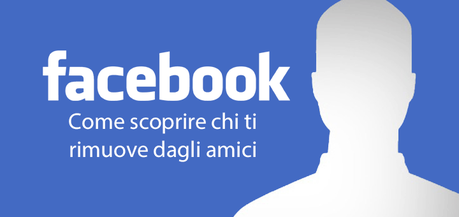 [GUIDA] Come scoprire chi ti cancella da Facebook!