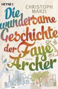 Die wundersame Geschichte der Faye Archer von Christoph Marzi