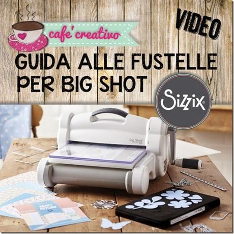 cafecreativo - guida alle fustelle per big shot sizzix - video tutorial