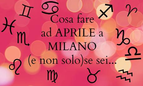 Cosa fare a Milano (e non solo) dall’1 al 15 Aprile se sei…