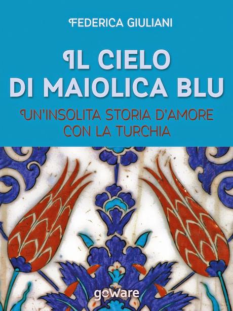 SEGNALAZIONE - Il cielo di maiolica blu. Un'insolita storia d'amore con la Turchia di Federica Giuliani