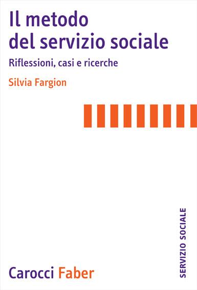 FARGION SILVIA, Il metodo del servizio sociale. Riflessioni, casi e ricerche, Carocci Faber, 2013
