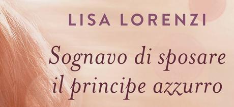 Anteprima: Sognavo di sposare il principe azzurro di Lisa Lorenzi