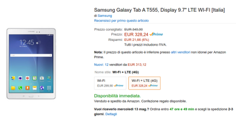 Samsung Galaxy Tab A T555  Display 9.7  LTE WI FI  Italia Samsung Galaxy Tab A LTE disponibile da Amazon a 328 euro  Amazon.it Samsung Galaxy Tab A LTE disponibile da Amazon a 328 euro. Il tablet con spessore e peso ridotti è disponibile già a prezzo scontato Samsung Galaxy Tab A LTE disponibile da Amazon a 328 euro. Il tablet con spessore e peso ridotti è disponibile già a prezzo scontato Elettronica