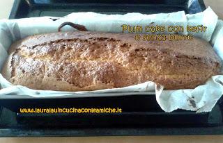 PLUM CAKE CON KEFIR SENZA BURRO A MODO MIO (Bimby) di Laura Lau