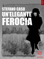 UN’ELEGANTE FEROCIA di Stefano Caso