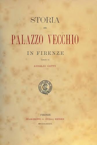 Aurelio Gotti - Storia del Palazzo Vecchio in Firenze, 1889