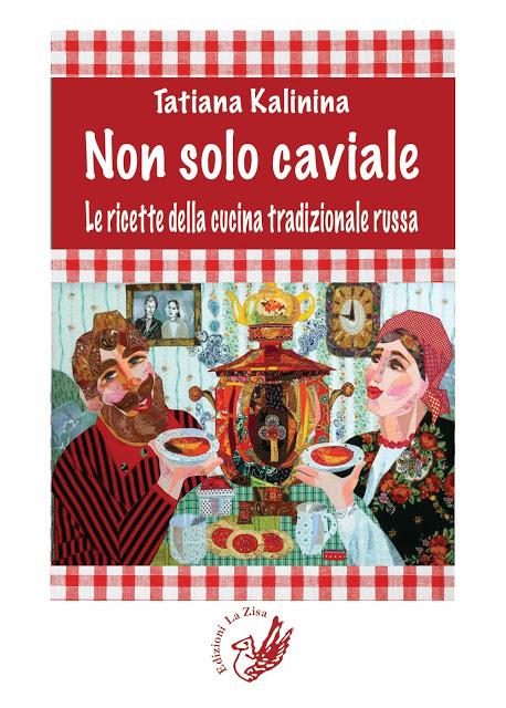 In libreria una gustosa novità: Tatiana Kalinina, “Non solo caviale. Le ricette della cucina tradizionale russa”, Edizioni La Zisa, pagg. 128, euro 15,00