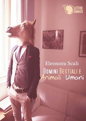 SEGNALAZIONE - Uomini bestiali e animali umani di Eleonora Scali