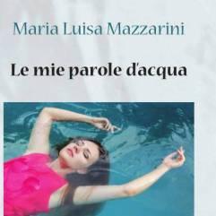 “Le mie parole d’acqua” di Maria Luisa Mazzarini. Recensione di Lorenzo Spurio