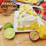 Icebox Cake ai frutti tropicali