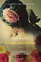 Recensione : A Lupita piaceva stirare di Laura  Esquivel