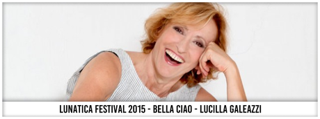 Lunatica Festival 2015 - Bella Ciao - Lucilla Galeazzi