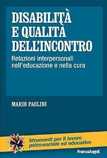DISABILITÀ E QUALITÀ DELL’INCONTRO RELAZIONI INTERPERSONALI NELL’EDUCAZIONE E NELLA CURA PAOLINI MARIO Editore ANGELI