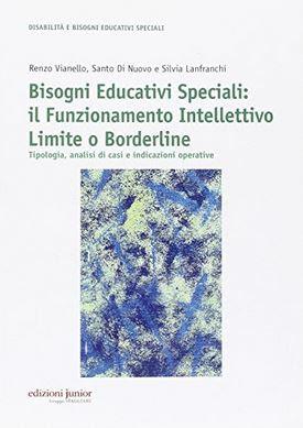 BISOGNI EDUCATIVI SPECIALI: IL FUNZIONAMENTO INTELLETTIVO LIMITE O BORDERLINE TIPOLOGIE, ANALISI DI CASI E INDICAZIONI OPERATIVE VIANELLO R., DI NUOVO S., LANFRANCHI S. Editore JUNIOR