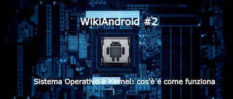 WikiAndroid #2: Sistema Operativo e Kernel cos'è e come funziona?