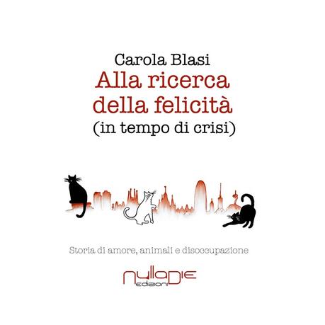 Recensione  “Alla ricerca della felicità in tempo di crisi – Storia di amore, animali e disoccupazione” di Carola Blasi