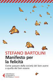 “Manifesto per la felicità”(come passare dalla società del ben-avere alla società dl ben-essere) di Stefano Bartolini, 2010, Donzelli editore – 2013, Feltrinelli