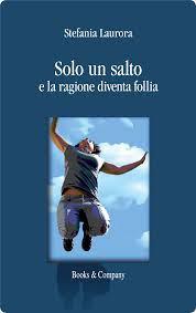 “Solo un salto. E la ragione diventa follia” di Stefania Laurora, Recensione di Lorenzo Spurio