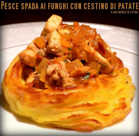 Spezzatino di PESCE SPADA ai FUNGHI con cestino di PATATE duchessa