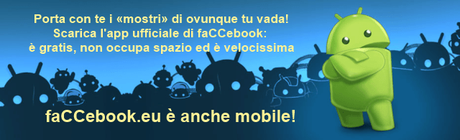 Porta con te i «mostri» di faCCebook ovunque tu vada! Scarica l'app ufficiale di faCCebook per Android Porta con te i «mostri» di faCCebook ovunque tu vada! Scarica l'app ufficiale di faCCebook per Android